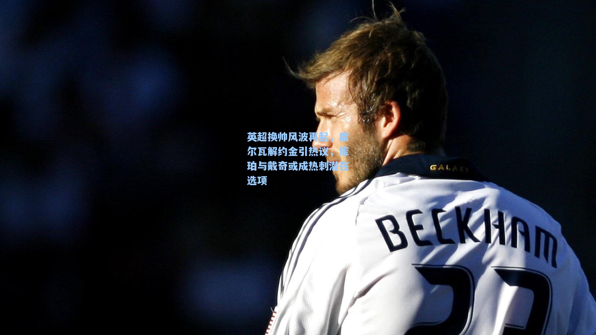 英超换帅风波再起，席尔瓦解约金引热议，库珀与戴奇或成热刺潜在选项  第2张