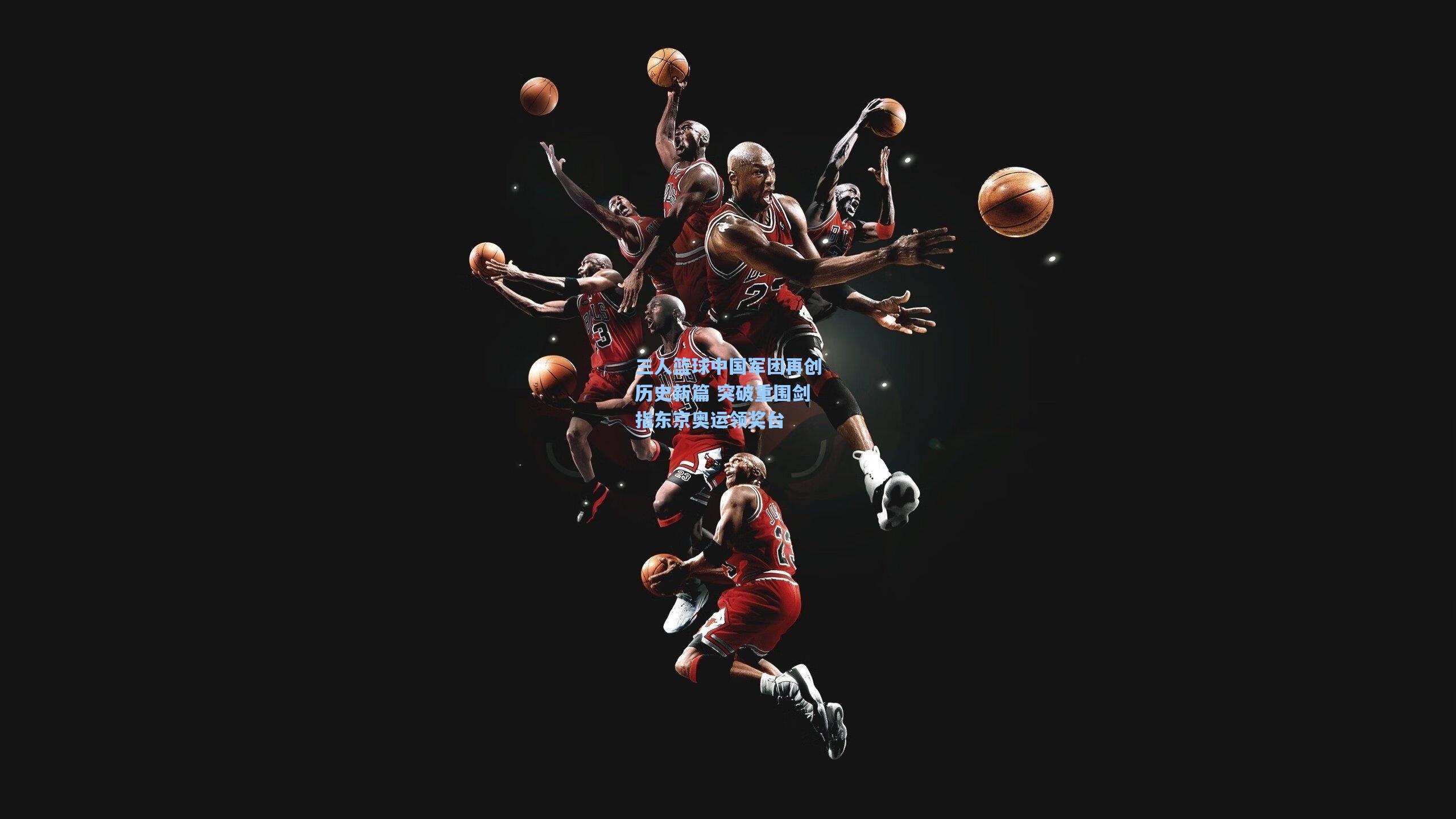 三人篮球中国军团再创历史新篇 突破重围剑指东京奥运领奖台  第2张