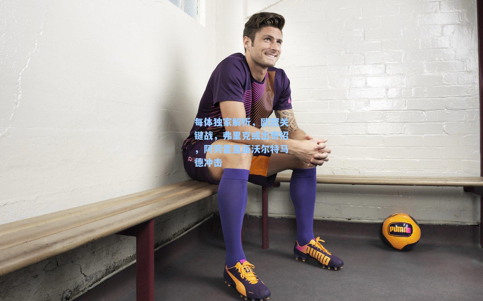 每体独家解析，欧冠关键战，弗里克或出奇招，阿劳霍直面沃尔特马德冲击  第1张