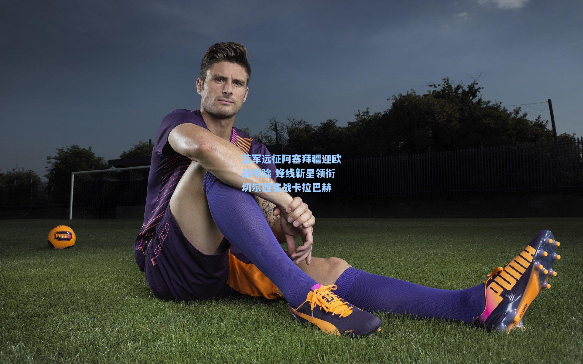 蓝军远征阿塞拜疆迎欧战考验 锋线新星领衔切尔西客战卡拉巴赫  第2张