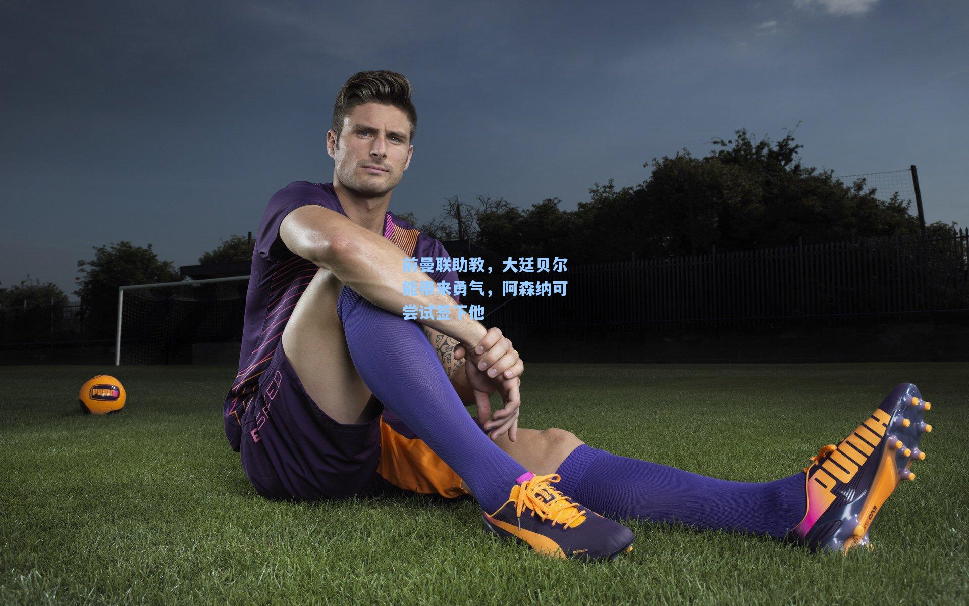 前曼联助教，大廷贝尔能带来勇气，阿森纳可尝试签下他  第1张