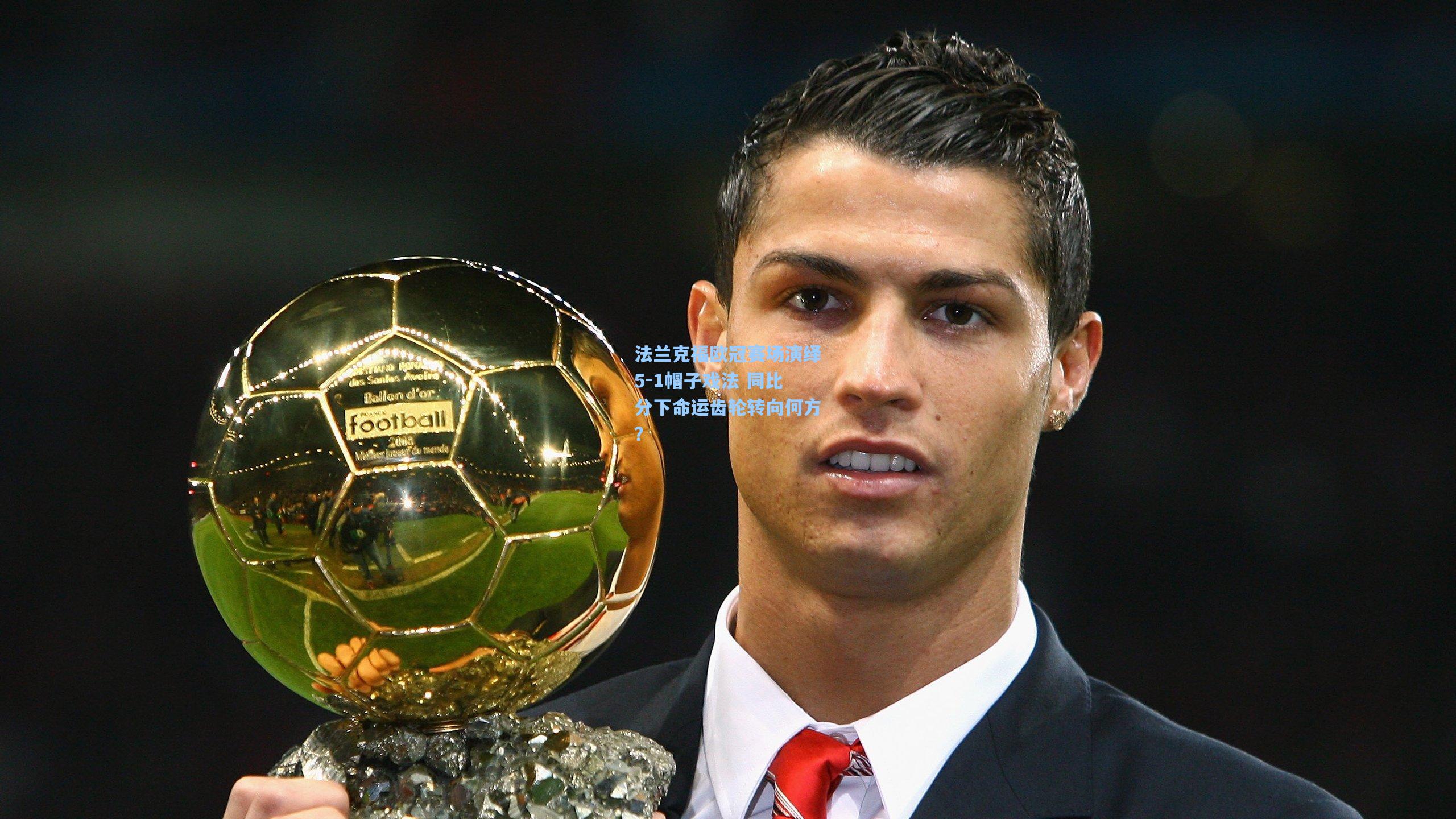 法兰克福欧冠赛场演绎5-1帽子戏法 同比分下命运齿轮转向何方？  第1张