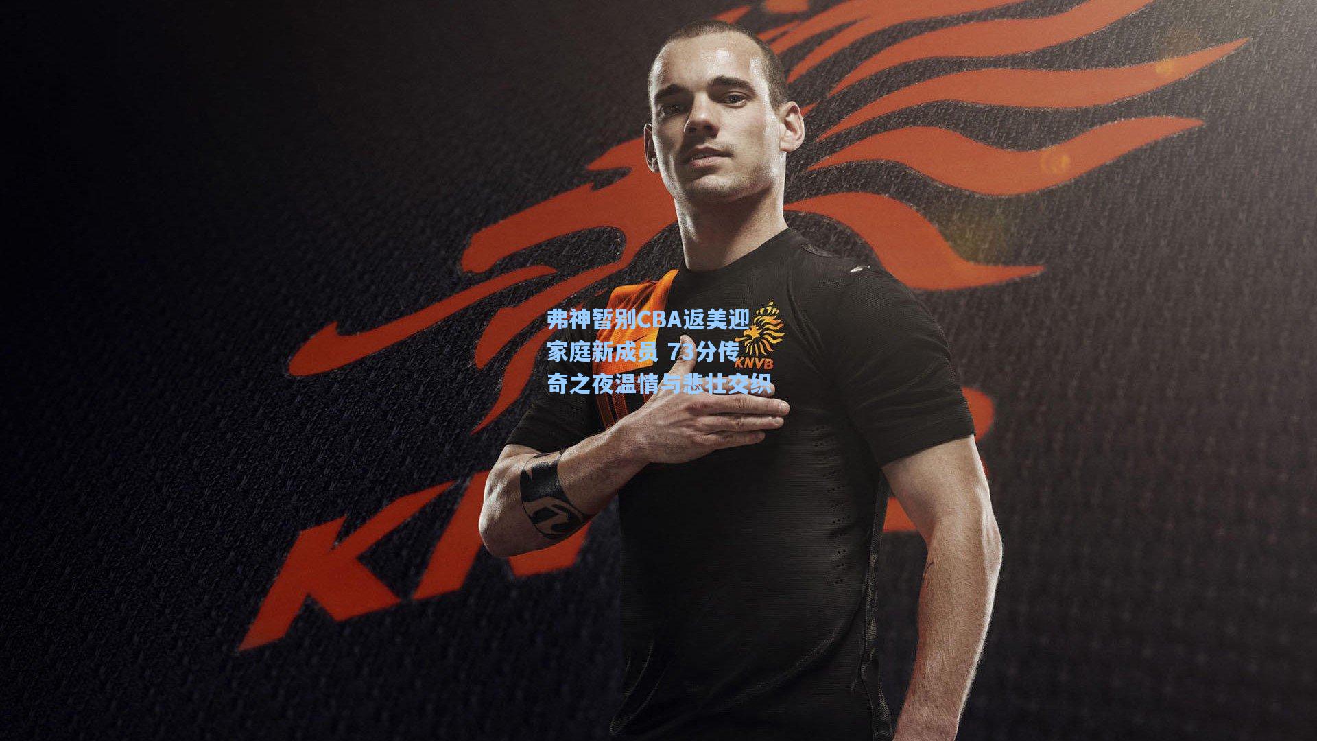 弗神暂别CBA返美迎家庭新成员 73分传奇之夜温情与悲壮交织  第2张