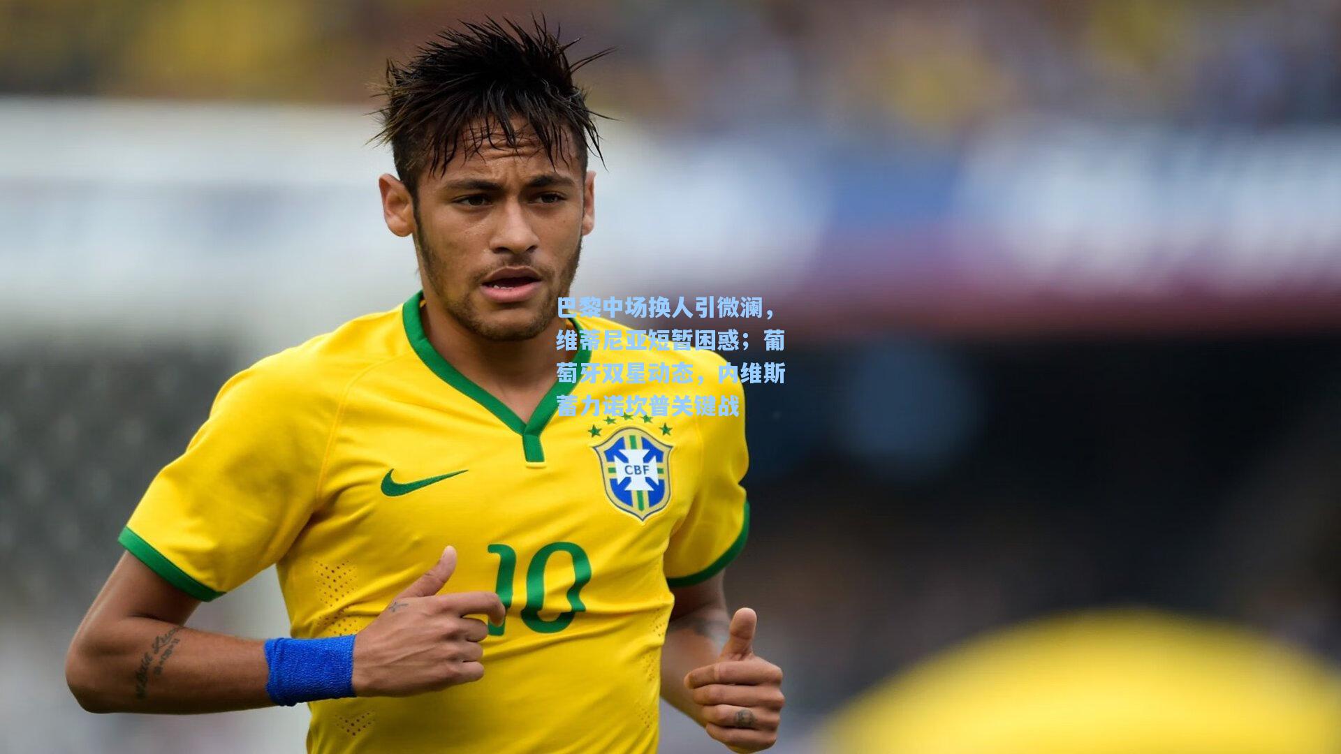 巴黎中场换人引微澜，维蒂尼亚短暂困惑；葡萄牙双星动态，内维斯蓄力诺坎普关键战  第1张