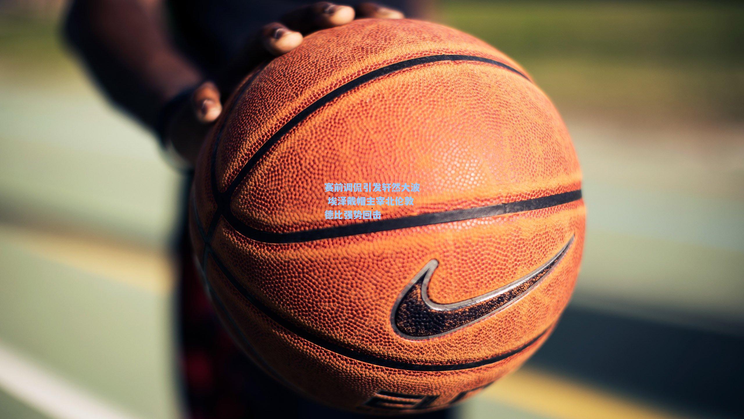 赛前调侃引发轩然大波 埃泽戴帽主宰北伦敦德比强势回击  第1张