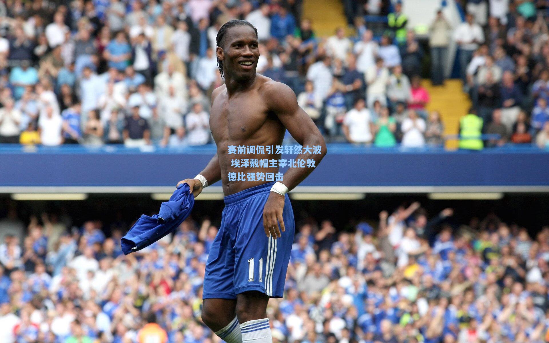 赛前调侃引发轩然大波 埃泽戴帽主宰北伦敦德比强势回击  第2张